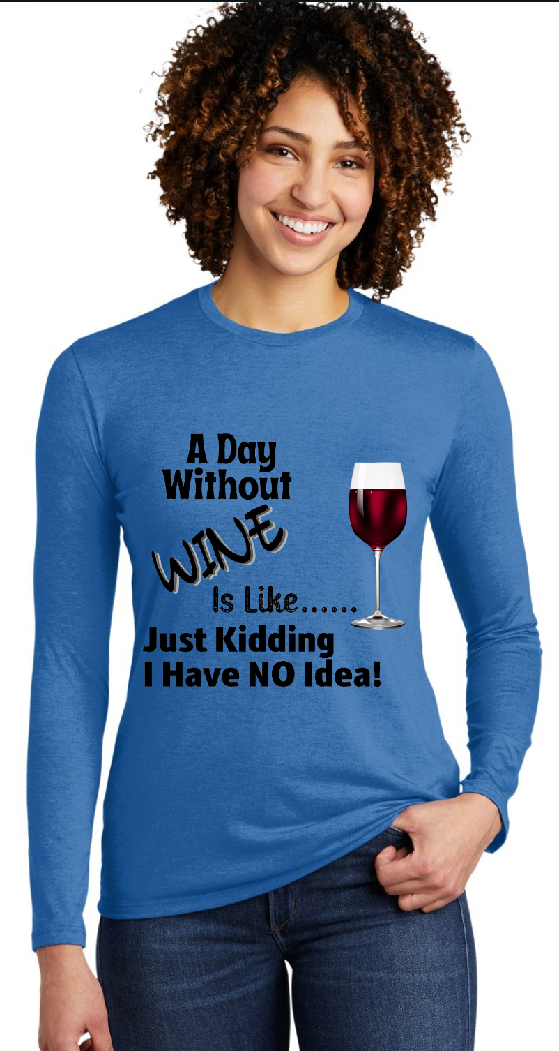 A DAY WITHOUT WINE- IS LIKE --- JUST "KIDDING" I HAVE NO IDEA