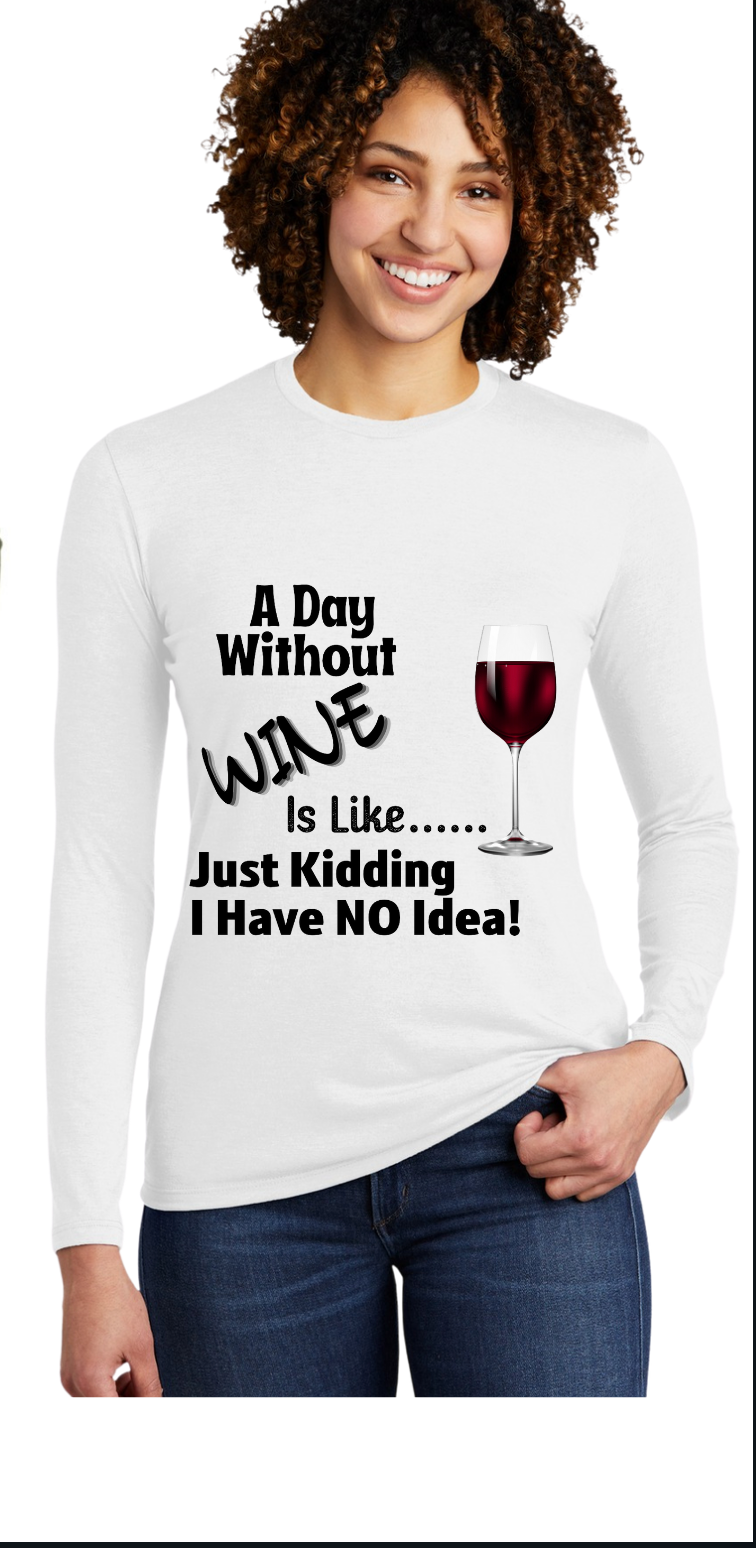 A DAY WITHOUT WINE- IS LIKE --- JUST "KIDDING" I HAVE NO IDEA