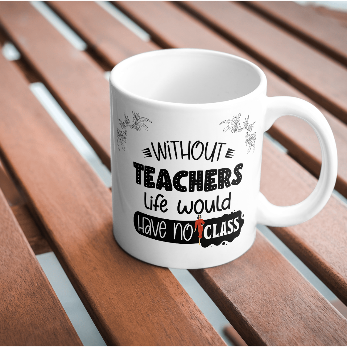 WITHOUT TEACHERS LIFE WOULD HAVE NO CLASS - MUG