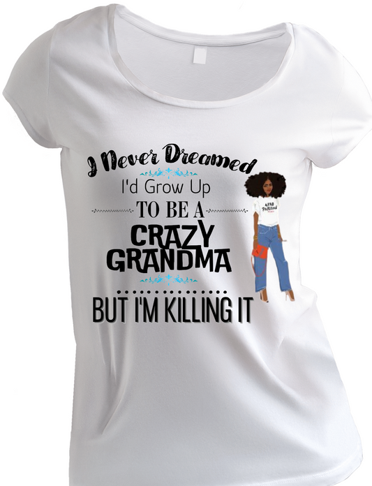 I NEVER DREAMED I'D GROW-UP TO BE A CRAZY GRANDMA, BUT I'M KILLING IT- T-SHIRT